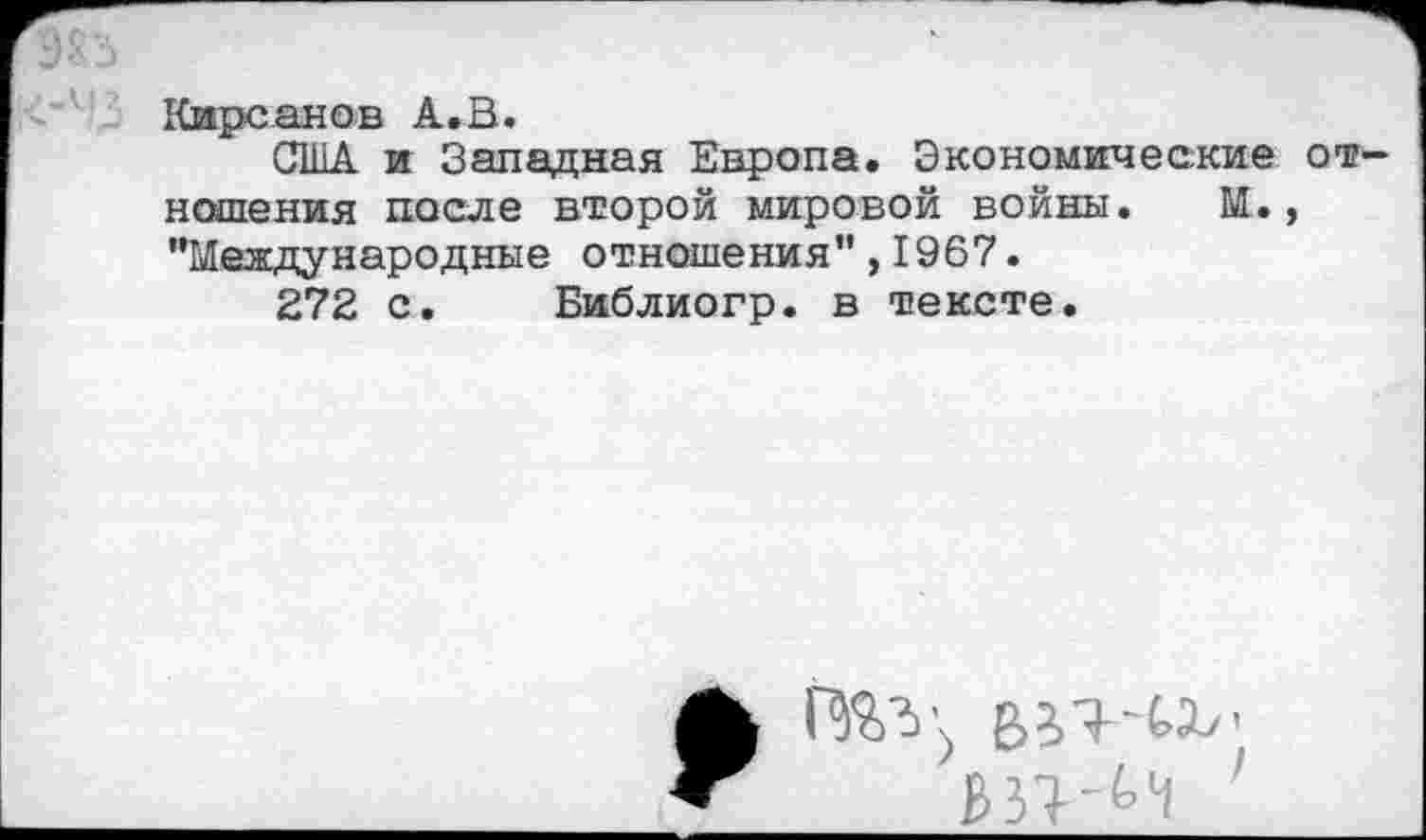 ﻿Кирсанов А.В.
СЯНА и Западная Европа. Экономические отношения после второй мировой войны. М., "Международные отношения",1967.
272 с. Библиогр. в тексте.
1Ш-И '
